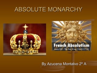 ABSOLUTE MONARCHYABSOLUTE MONARCHY
By Azucena Montalvo 2º ABy Azucena Montalvo 2º A
 