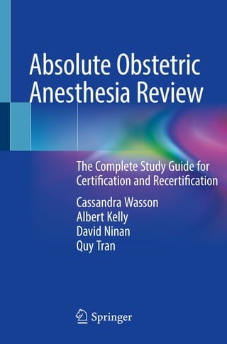 123
The Complete Study Guide for
Certification and Recertification
Cassandra Wasson
Albert Kelly
David Ninan
Quy Tran
Absolute Obstetric
Anesthesia Review
 