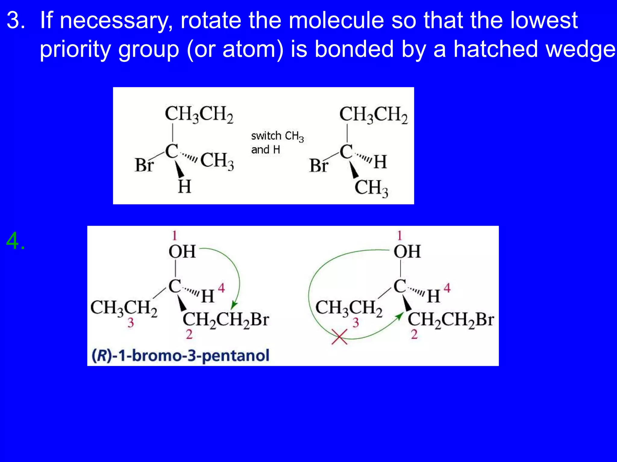 3. If necessary, rotate the molecule so that the lowest
priority group (or atom) is bonded by a hatched wedge
4.
 