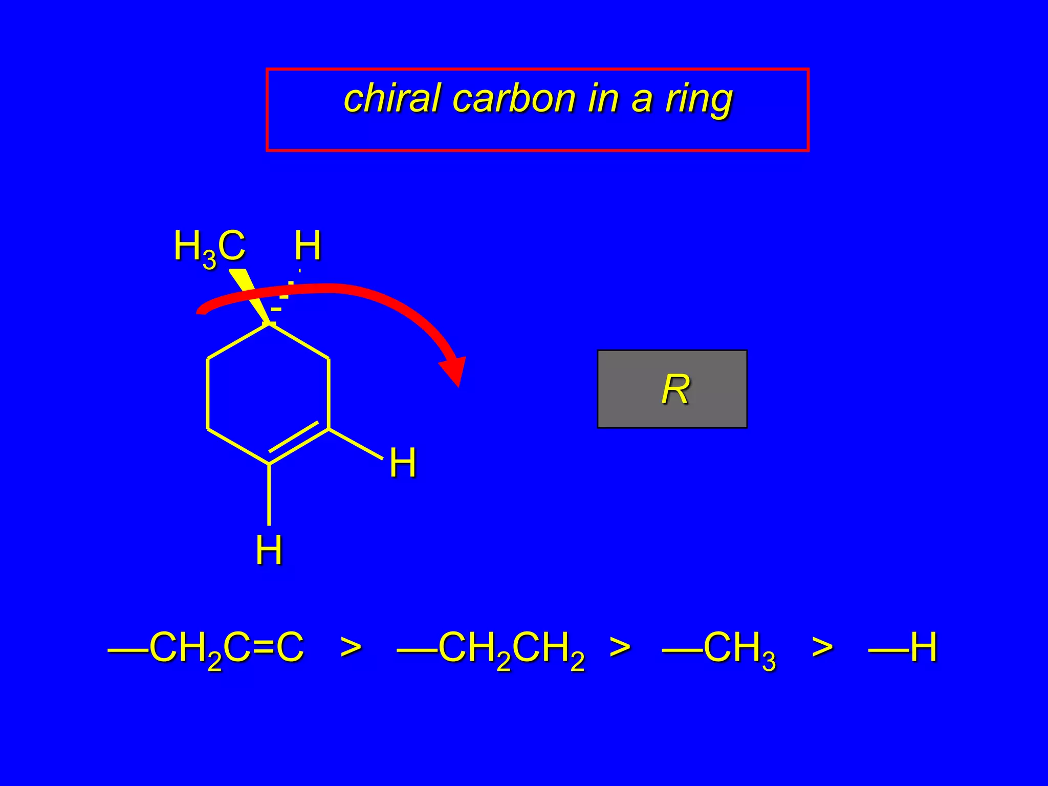 HH3C
H
H
chiral carbon in a ring
R
—CH2C=C > —CH2CH2 > —CH3 > —H
 