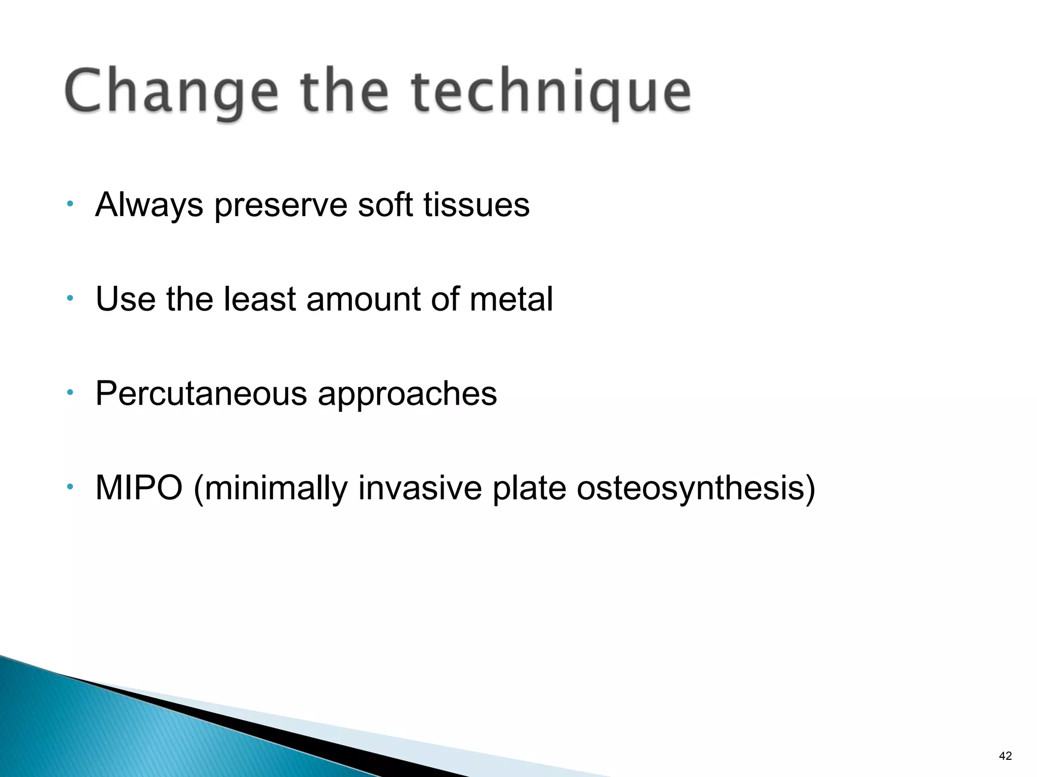 • Always preserve soft tissues
• Use the least amount of metal
• Percutaneous approaches
• MIPO (minimally invasive plate osteosynthesis)
42
 