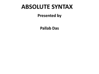 ABSOLUTE SYNTAX
Presented by
Pallab Das
 