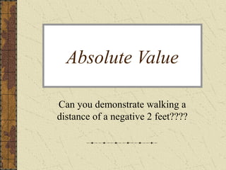 Absolute Value
Can you demonstrate walking a
distance of a negative 2 feet????
 