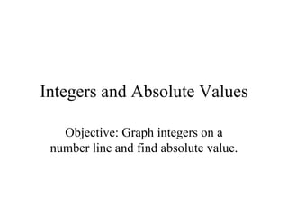 Integers and Absolute Values Objective: Graph integers on a number line and find absolute value. 