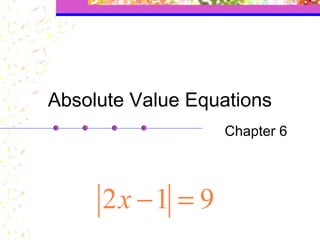 Absolute Value Equations
                  Chapter 6




     2x −1 = 9
 