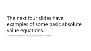 The next four slides have
examples of some basic
absolute value equations.
Work through these on your guided notes sheet!
 