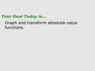 Graph and transform absolute-value
functions.
Your Goal Today is…
 