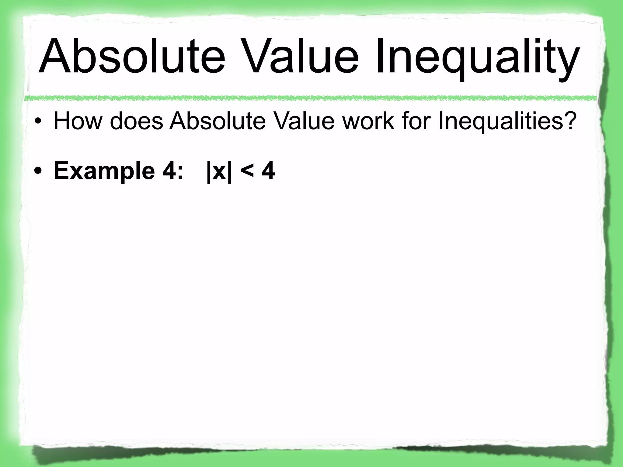 Absolute Value Inequality
• How does Absolute Value work for Inequalities?
• Example 4: |x| < 4
 
