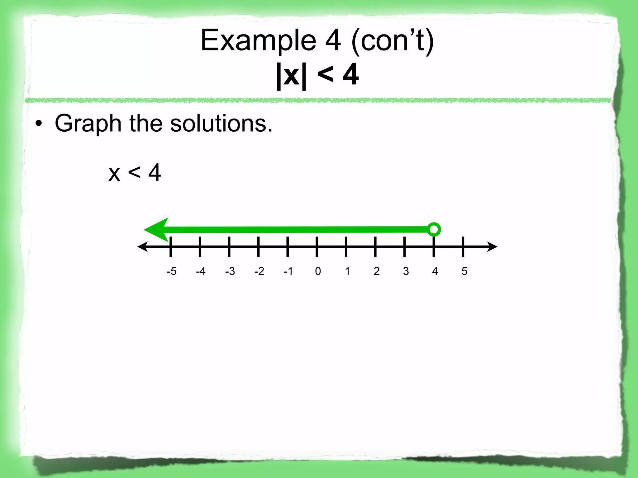 Example 4 (con’t)
                     |x| < 4
• Graph the solutions.

      x<4


            -5   -4   -3   -2   -1   0   1   2   3   4   5
 