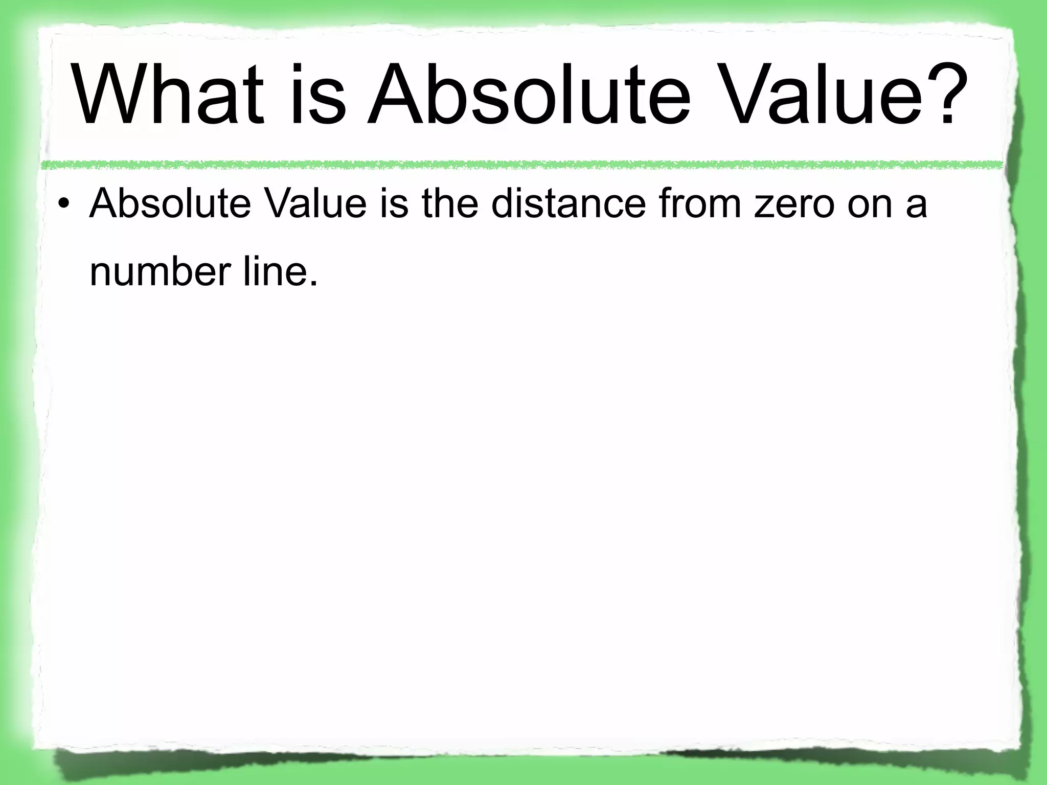 What is Absolute Value?
• Absolute Value is the distance from zero on a
 number line.
 