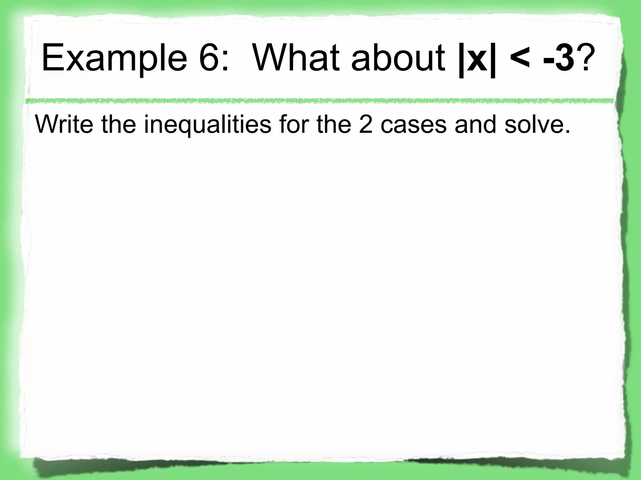 Example 6: What about |x| < -3?
Write the inequalities for the 2 cases and solve.
 