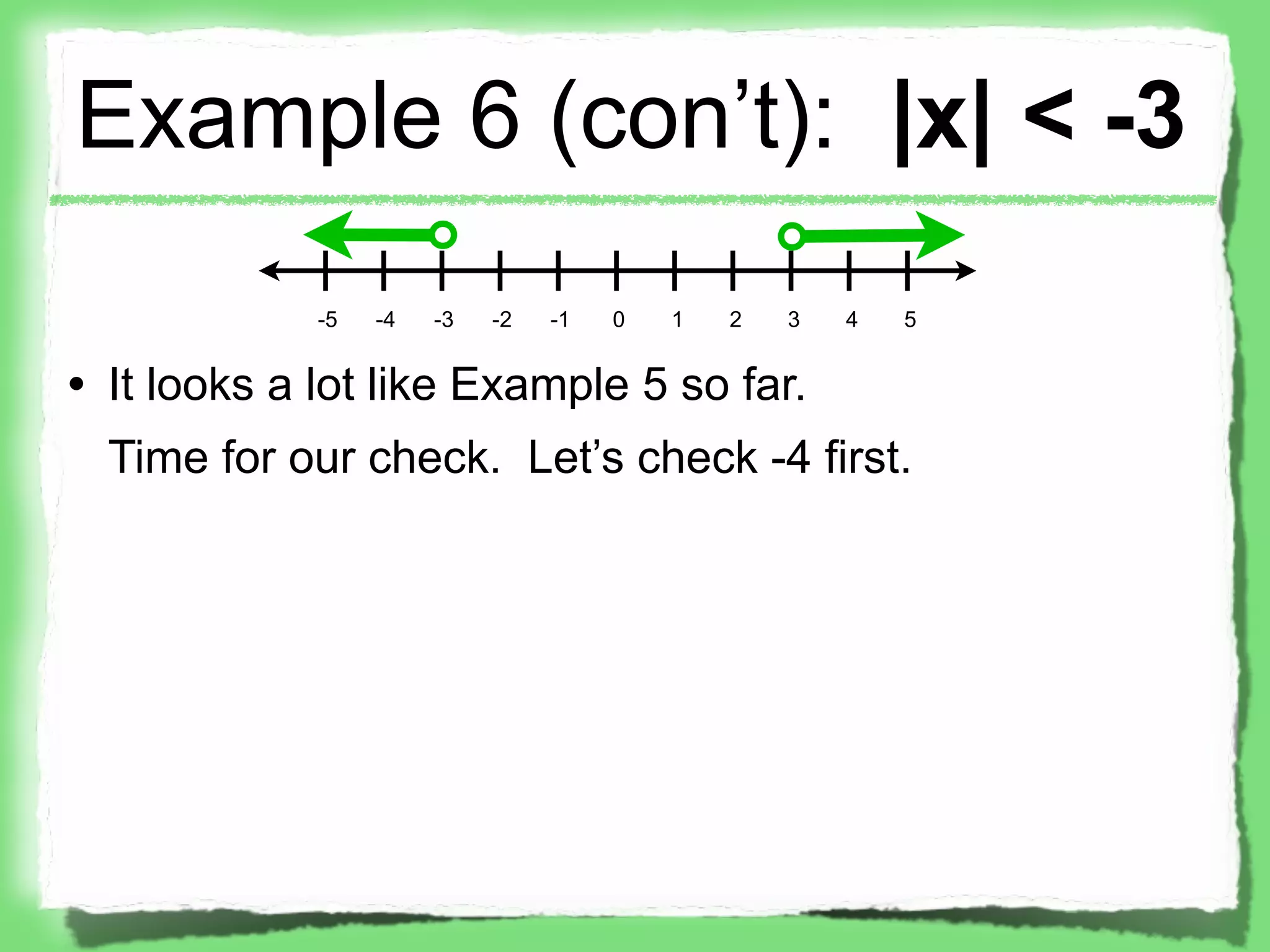 Example 6 (con’t): |x| < -3
             -5   -4   -3   -2   -1   0   1   2   3   4   5


• It looks a lot like Example 5 so far.
  Time for our check. Let’s check -4 first.
 