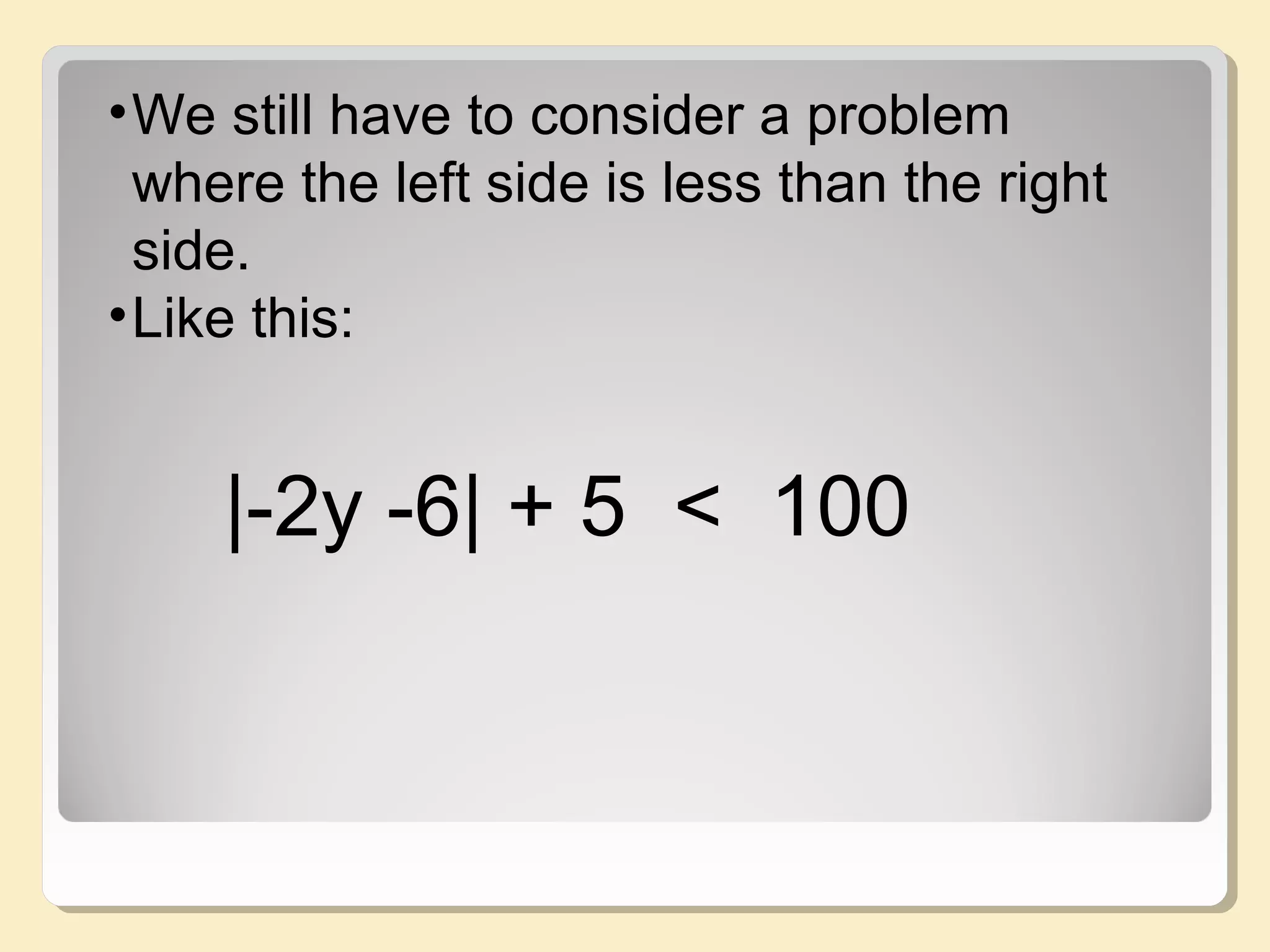 |-2y -6| + 5 < 100
•We still have to consider a problem
where the left side is less than the right
side.
•Like this:
 