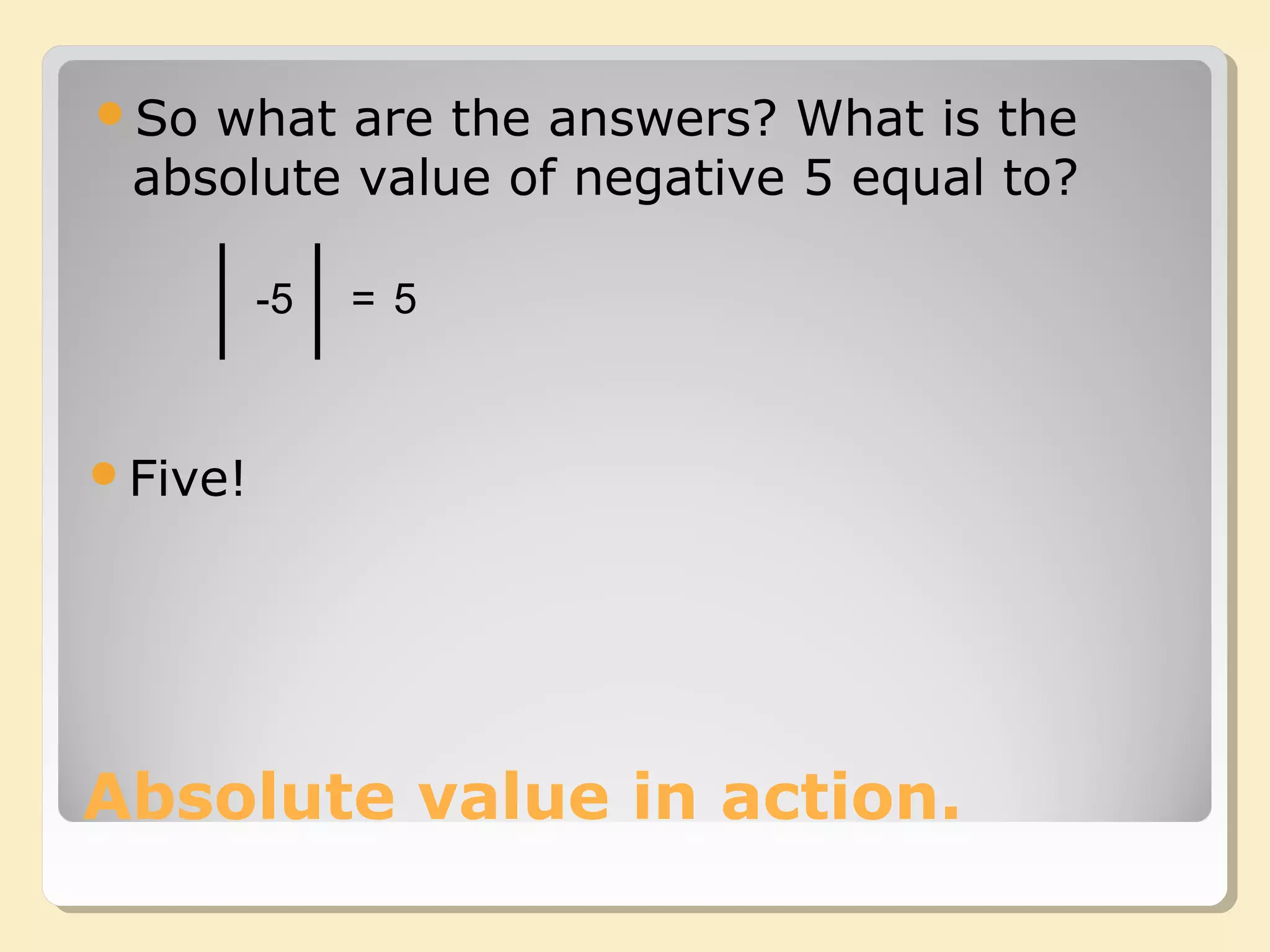 Absolute value in action.
So what are the answers? What is the
absolute value of negative 5 equal to?
-5 5=
Five!
 