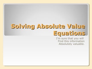 Solving Absolute ValueSolving Absolute Value
EquationsEquations
I’m sure that you will
Find this information
Absolutely valuable.
 