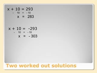 Two worked out solutions
x + 10 = 293
- 10 = - 10
x = 283
x + 10 = -293
- 10 = - 10
x = - 303
 
