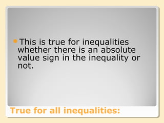 True for all inequalities:
This is true for inequalities
whether there is an absolute
value sign in the inequality or
not.
 