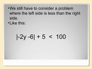 |-2y -6| + 5 < 100
•We still have to consider a problem
where the left side is less than the right
side.
•Like this:
 