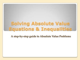 Solving Absolute Value
Equations & Inequalities
A step-by-step guide to Absolute Value Problems
 