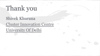 Thank you
Shivek Khurana
Cluster Innovation Centre
University Of Delhi

 