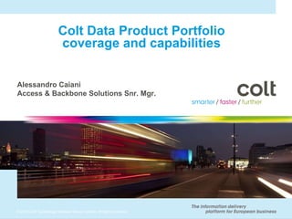 Colt Data Product Portfolio coverage and capabilities Alessandro Caiani Access & Backbone Solutions Snr. Mgr. 
