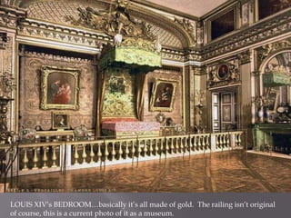 LOUIS XIV’s BEDROOM…basically it’s all made of gold. The railing isn’t original
of course, this is a current photo of it as a museum.
 