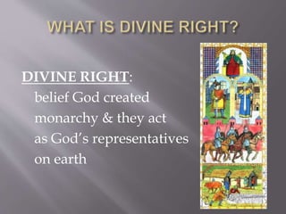 DIVINE RIGHT:
belief God created
monarchy & they act
as God’s representatives
on earth
 