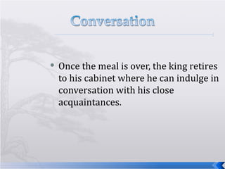 Once the meal is over, the king retires to his cabinet where he can indulge in conversation with his close acquaintances. 