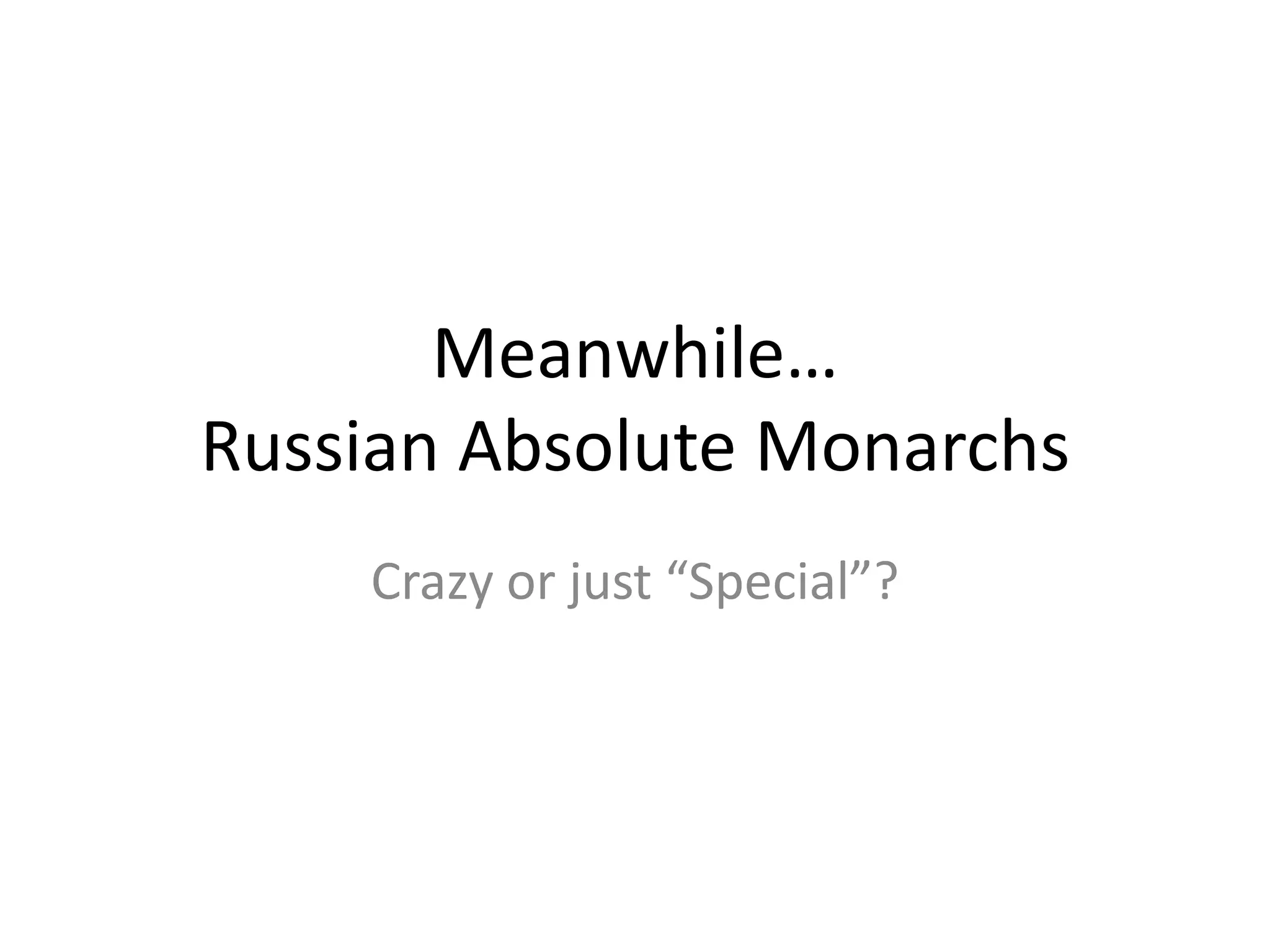 Meanwhile…
Russian Absolute Monarchs
    Crazy or just “Special”?
 