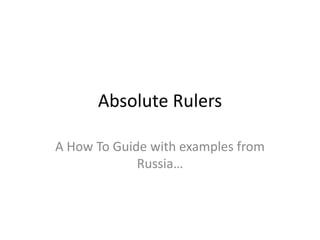 Absolute Rulers

A How To Guide with examples from
             Russia…
 