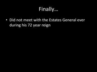 Finally…
• Did not meet with the Estates General ever
during his 72 year reign

 