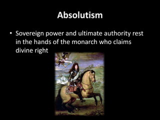 Absolutism
• Sovereign power and ultimate authority rest
in the hands of the monarch who claims
divine right

 