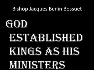 Bishop Jacques Benin Bossuet

God
established
kings as his
ministers

 