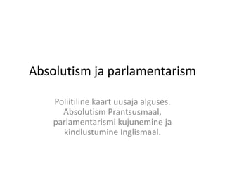 Absolutism ja parlamentarism
Poliitiline kaart uusaja alguses.
Absolutism Prantsusmaal,
parlamentarismi kujunemine ja
kindlustumine Inglismaal.

 