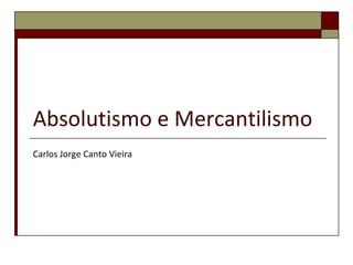 Absolutismo e Mercantilismo Carlos Jorge Canto Vieira 