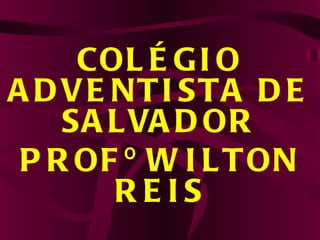 COLÉGIO ADVENTISTA DE SALVADOR PROFº WILTON REIS 