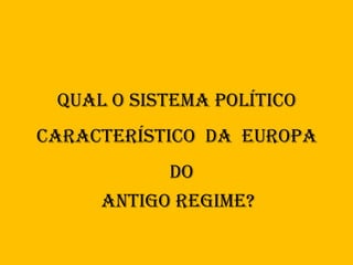 QuaL o sistema poLítico
característico da europa
           do
     antigo regime?
 