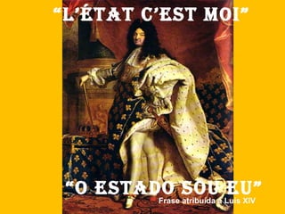 “L’État c’est moi”




 “o estado soua Luís XIV
         Frase atribuída
                         eu”
 