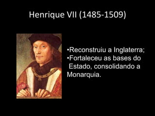 Henrique VII (1485-1509)


         •Reconstruiu a Inglaterra;
         •Fortaleceu as bases do
          Estado, consolidando a
         Monarquia.
 