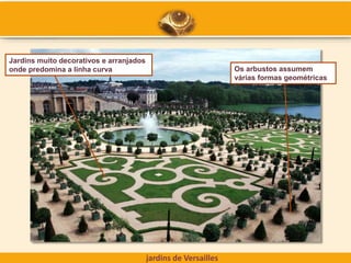 jardins de Versailles
Jardins muito decorativos e arranjados
onde predomina a linha curva Os arbustos assumem
várias formas geométricas
 