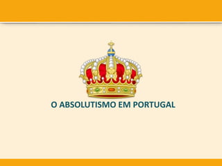 O ABSOLUTISMO EM PORTUGAL
 