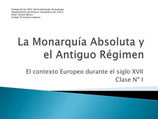 Colegio de los SSCC del Arzobispado de Santiago
Departamento de Historia, Geografía y Ed. Cívica
Nivel. Octavo Básico
Unidad: El mundo moderno

El contexto Europeo durante el siglo XVII
Clase Nº I

 