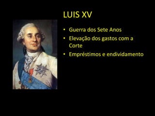 LUIS XV
• Guerra dos Sete Anos
• Elevação dos gastos com a
Corte
• Empréstimos e endividamento
 