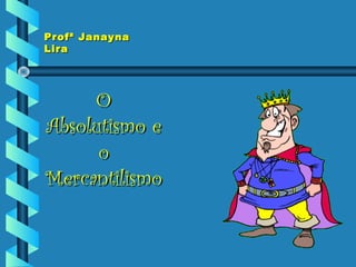 Profª JanaynaProfª Janayna
LiraLira
OO
Absolutismo eAbsolutismo e
oo
MercantilismoMercantilismo
 