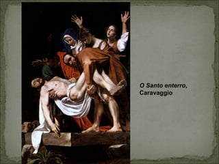 O Santo enterro,
Caravaggio
 