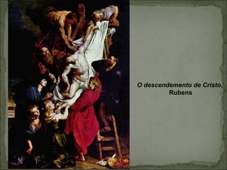 O descendemento de Cristo,
Rubens
 