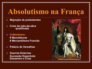 Absolutismo na França
 Migração de protestantes
 Crise de mão-de-obra
qualificada
 Colbertismo:
# Manufaturas
# Mercantilismo Francês
 Palácio de Versalhes
 Guerras Externas
Sucessão Espanhola
Desastres e Crise
 