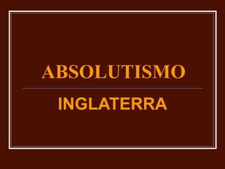 ABSOLUTISMO
INGLATERRA
 