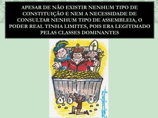APESAR DE NÃO EXISTIR NENHUM TIPO DE
CONSTITUIÇÃO E NEM A NECESSIDADE DE
CONSULTAR NENHUM TIPO DE ASSEMBLEIA, O
PODER REAL TINHA LIMITES, POIS ERA LEGITIMADO
PELAS CLASSES DOMINANTES
 