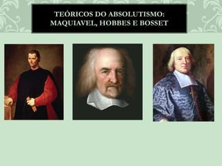 TEÓRICOS DO ABSOLUTISMO:
MAQUIAVEL, HOBBES E BOSSET
 